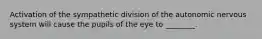 Activation of the sympathetic division of the autonomic nervous system will cause the pupils of the eye to ________.