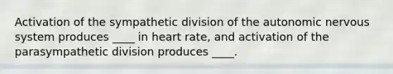 Activation of the sympathetic division of the autonomic nervous system produces ____ in heart rate, and activation of the parasympathetic division produces ____.​