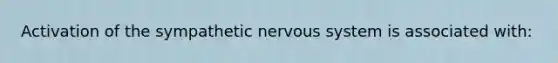 Activation of the sympathetic <a href='https://www.questionai.com/knowledge/kThdVqrsqy-nervous-system' class='anchor-knowledge'>nervous system</a> is associated with: