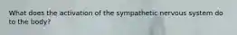 What does the activation of the sympathetic nervous system do to the body?