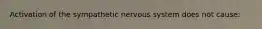 Activation of the sympathetic nervous system does not cause: