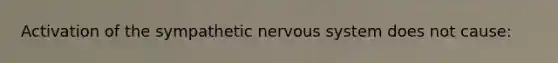 Activation of the sympathetic nervous system does not cause: