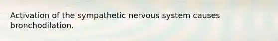 Activation of the sympathetic nervous system causes bronchodilation.