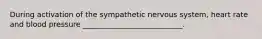 During activation of the sympathetic nervous system, heart rate and blood pressure ___________________________.