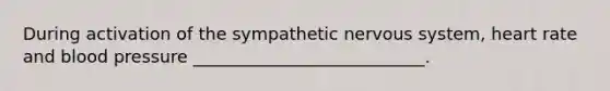 During activation of the sympathetic nervous system, heart rate and blood pressure ___________________________.