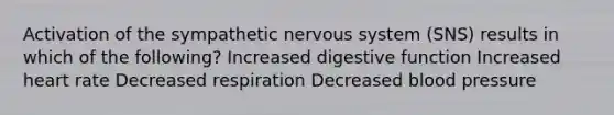 Activation of the sympathetic nervous system (SNS) results in which of the following? Increased digestive function Increased heart rate Decreased respiration Decreased blood pressure