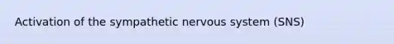 Activation of the sympathetic nervous system (SNS)