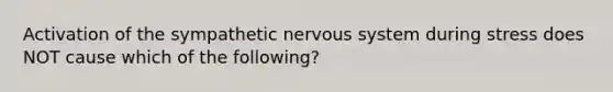 Activation of the sympathetic nervous system during stress does NOT cause which of the following?