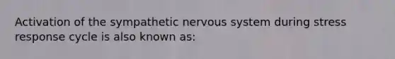 Activation of the sympathetic nervous system during stress response cycle is also known as: