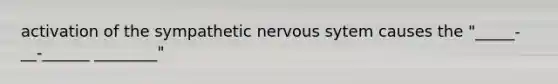 activation of the sympathetic nervous sytem causes the "_____-__-______ ________"