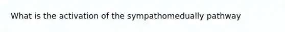 What is the activation of the sympathomedually pathway