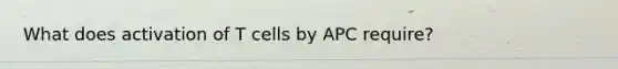 What does activation of T cells by APC require?