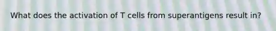 What does the activation of T cells from superantigens result in?