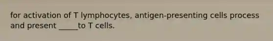 for activation of T lymphocytes, antigen-presenting cells process and present _____to T cells.