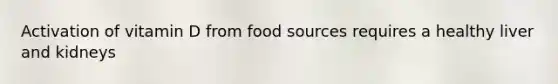 Activation of vitamin D from food sources requires a healthy liver and kidneys