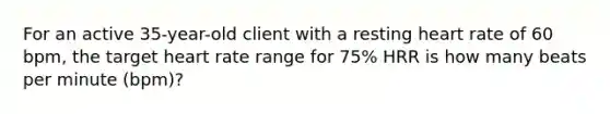 For an active 35-year-old client with a resting heart rate of 60 bpm, the target heart rate range for 75% HRR is how many beats per minute (bpm)?