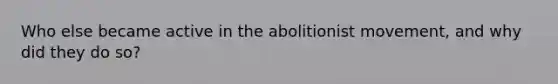 Who else became active in the abolitionist movement, and why did they do so?