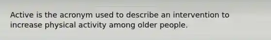 Active is the acronym used to describe an intervention to increase physical activity among older people.