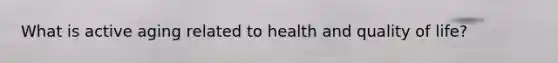 What is active aging related to health and quality of life?