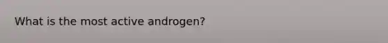 What is the most active androgen?