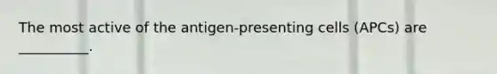 The most active of the antigen-presenting cells (APCs) are __________.