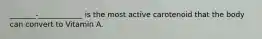 _______-____________ is the most active carotenoid that the body can convert to Vitamin A.