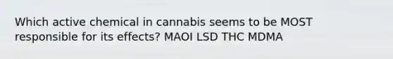 Which active chemical in cannabis seems to be MOST responsible for its effects? MAOI LSD THC MDMA