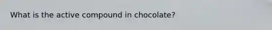 What is the active compound in chocolate?