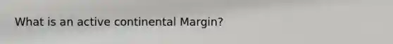 What is an active continental Margin?