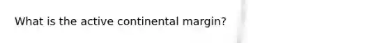 What is the active continental margin?