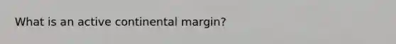 What is an active continental margin?