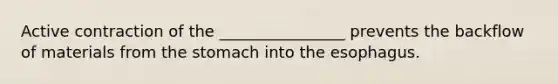 Active contraction of the ________________ prevents the backflow of materials from the stomach into the esophagus.