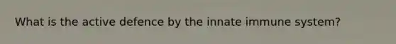 What is the active defence by the innate immune system?