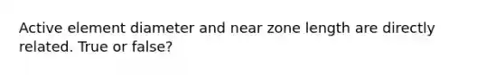 Active element diameter and near zone length are directly related. True or false?