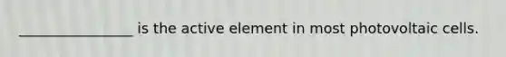 ________________ is the active element in most photovoltaic cells.