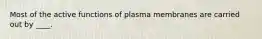 ​Most of the active functions of plasma membranes are carried out by ____.