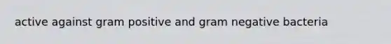 active against gram positive and gram negative bacteria