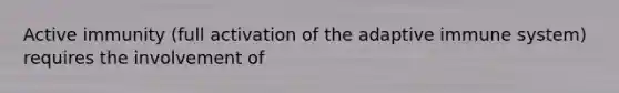 Active immunity (full activation of the adaptive immune system) requires the involvement of