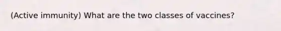(Active immunity) What are the two classes of vaccines?