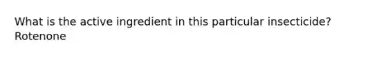 What is the active ingredient in this particular insecticide? Rotenone