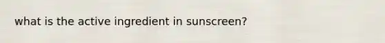 what is the active ingredient in sunscreen?