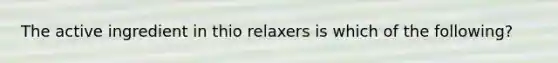 The active ingredient in thio relaxers is which of the following?