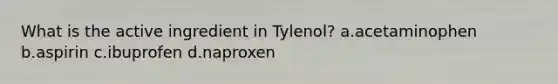 What is the active ingredient in Tylenol? a.acetaminophen b.aspirin c.ibuprofen d.naproxen