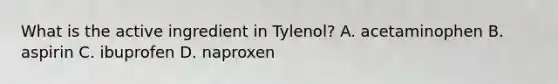 What is the active ingredient in Tylenol? A. acetaminophen B. aspirin C. ibuprofen D. naproxen