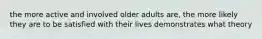 the more active and involved older adults are, the more likely they are to be satisfied with their lives demonstrates what theory