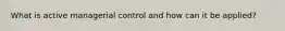 What is active managerial control and how can it be applied?