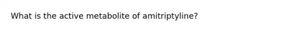 What is the active metabolite of amitriptyline?