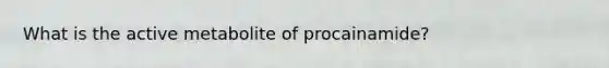 What is the active metabolite of procainamide?