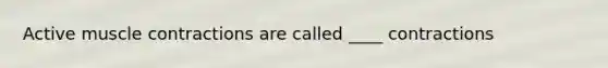 Active muscle contractions are called ____ contractions