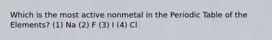 Which is the most active nonmetal in the Periodic Table of the Elements? (1) Na (2) F (3) I (4) Cl